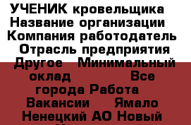 УЧЕНИК кровельщика › Название организации ­ Компания-работодатель › Отрасль предприятия ­ Другое › Минимальный оклад ­ 20 000 - Все города Работа » Вакансии   . Ямало-Ненецкий АО,Новый Уренгой г.